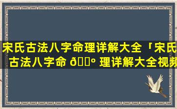 宋氏古法八字命理详解大全「宋氏古法八字命 🌺 理详解大全视频」